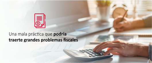 Una mala práctica que podría traerte grandes problemas fiscales